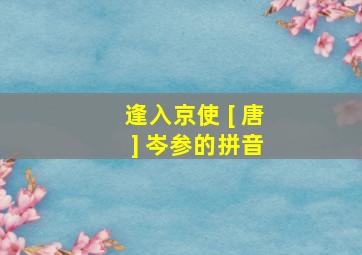 逢入京使 [ 唐 ] 岑参的拼音